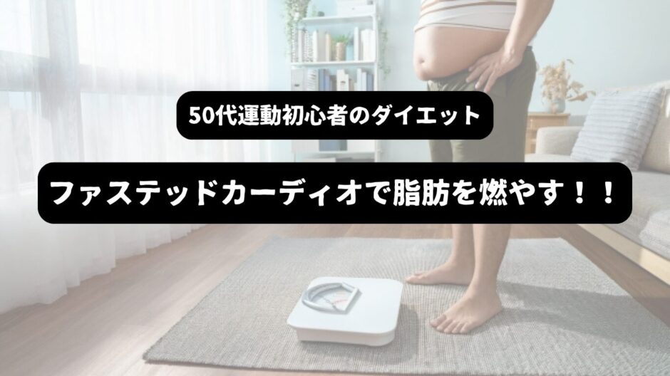 太った男性が体重計の前で立つ様子を背景に「50代運動初心者のダイエット　ファステッドカーディオで脂肪を燃やす！！」の表題